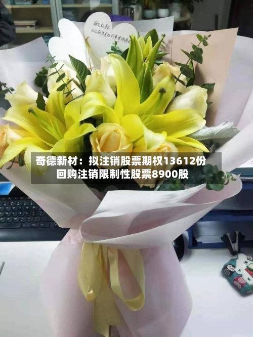 奇德新材:拟注销股票期权13612份 回购注销限制性股票8900股-第3张图片