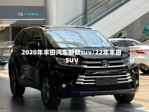 2020年丰田汽车新款suv/22年丰田SUV