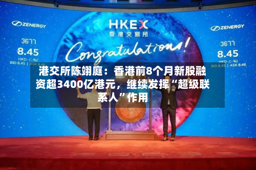 港交所陈翊庭：香港前8个月新股融资超3400亿港元，继续发挥“超级联系人	”作用-第3张图片