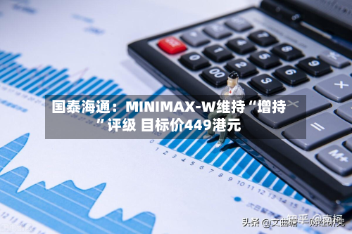 国泰海通：MINIMAX-W维持“增持”评级 目标价449港元-第2张图片
