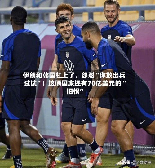 伊朗和韩国杠上了，怒怼“你敢出兵试试”！这俩国家还有70亿美元的“旧恨”