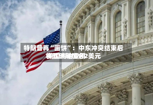 特朗普再“画饼”：中东冲突结束后 美国汽油费用将跌破每加仑2美元-第3张图片