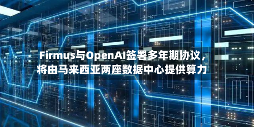 Firmus与OpenAI签署多年期协议，将由马来西亚两座数据中心提供算力-第3张图片