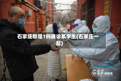 石家庄新增1例确诊系学生(石家庄一起)