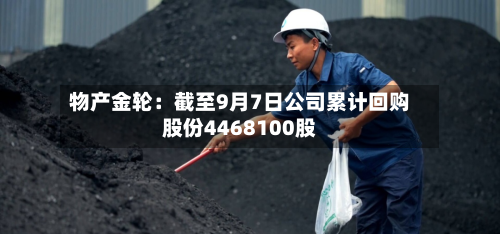 物产金轮:截至9月7日公司累计回购股份4468100股-第2张图片