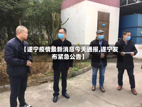 【遂宁疫情最新消息今天通报,遂宁发布紧急公告】-第3张图片