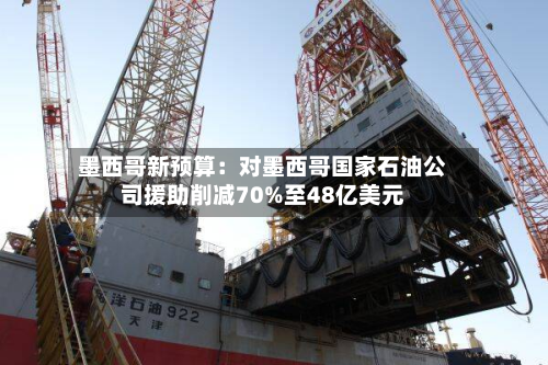 墨西哥新预算:对墨西哥国家石油公司援助削减70%至48亿美元-第2张图片