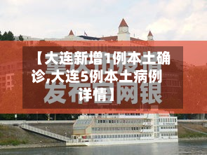 【大连新增1例本土确诊,大连5例本土病例详情】
