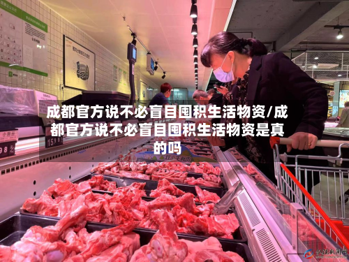 成都官方说不必盲目囤积生活物资/成都官方说不必盲目囤积生活物资是真的吗