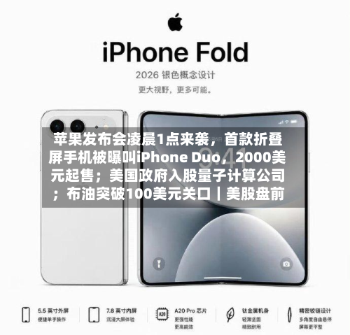 苹果发布会凌晨1点来袭，首款折叠屏手机被曝叫iPhone Duo	，2000美元起售；美国政府入股量子计算公司；布油突破100美元关口｜美股盘前-第1张图片