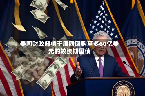 美国财政部将于周四回购至多60亿美元的较长期国债