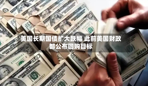 美国长期国债扩大跌幅 此前美国财政部公布回购目标-第3张图片
