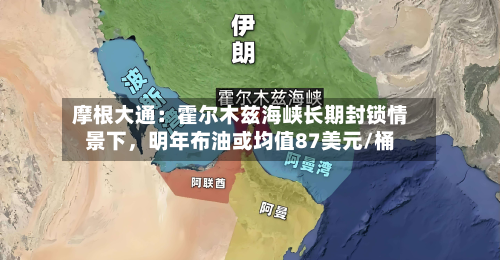 摩根大通：霍尔木兹海峡长期封锁情景下	，明年布油或均值87美元/桶-第3张图片