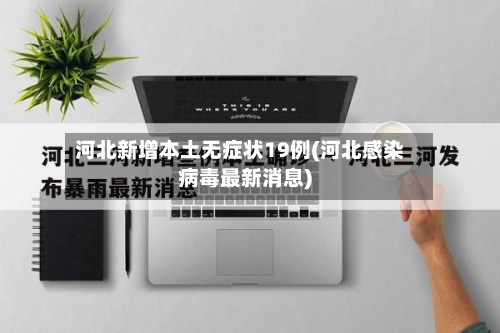 河北新增本土无症状19例(河北感染病毒最新消息)-第2张图片