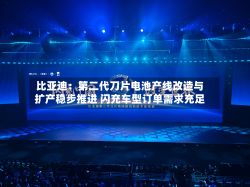 比亚迪：第二代刀片电池产线改造与扩产稳步推进 闪充车型订单需求充足-第2张图片