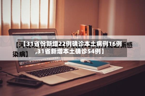 【31省份新增22例确诊本土病例16例,31省新增本土确诊54例】-第3张图片