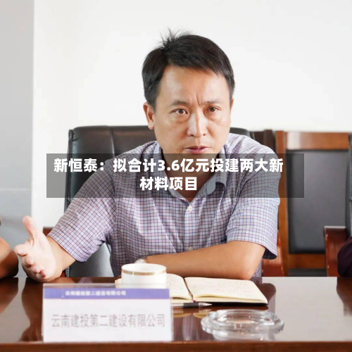 新恒泰：拟合计3.6亿元投建两大新材料项目-第1张图片