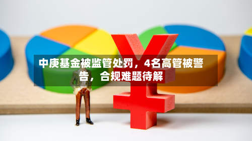 中庚基金被监管处罚，4名高管被警告	，合规难题待解-第2张图片