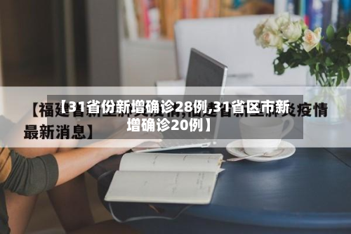 【31省份新增确诊28例,31省区市新增确诊20例】-第2张图片