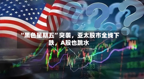 “黑色星期五”突袭，亚太股市全线下跌，A股也跳水-第2张图片
