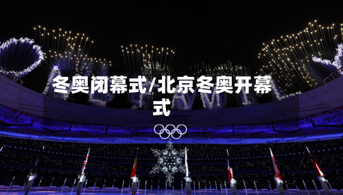 冬奥闭幕式/北京冬奥开幕式