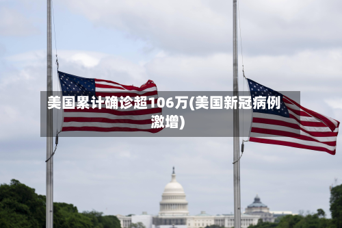 美国累计确诊超106万(美国新冠病例激增)-第2张图片