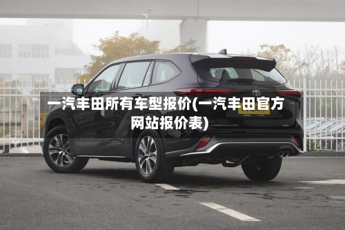 一汽丰田所有车型报价(一汽丰田官方网站报价表)
