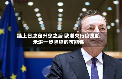 继上日决定升息之后 欧洲央行官员暗示进一步紧缩的可能性-第2张图片