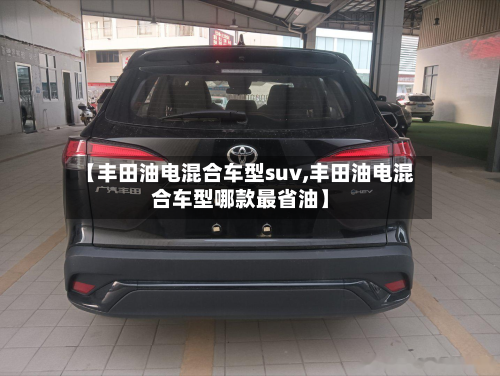 【丰田油电混合车型suv,丰田油电混合车型哪款最省油】-第2张图片