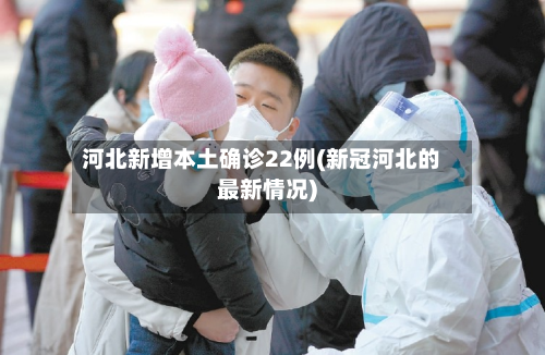 河北新增本土确诊22例(新冠河北的最新情况)