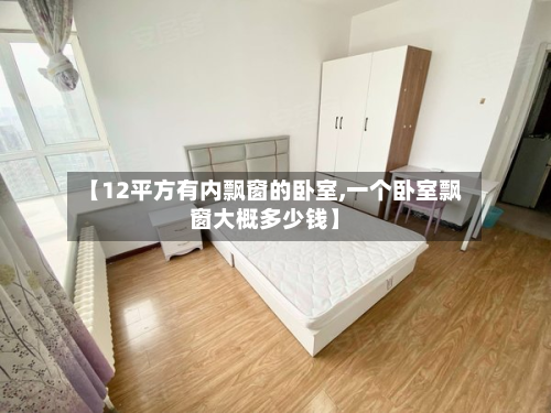 【12平方有内飘窗的卧室,一个卧室飘窗大概多少钱】