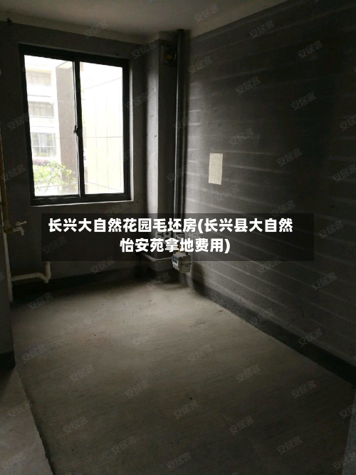 长兴大自然花园毛坯房(长兴县大自然怡安苑拿地费用)