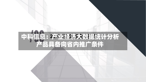 中科信息:产业经济大数据统计分析产品具备向省内推广条件
