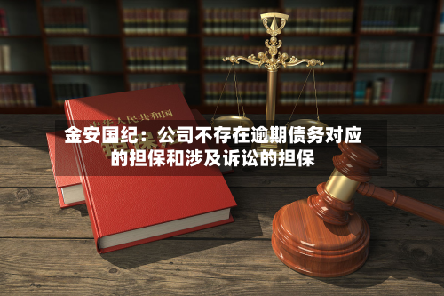 金安国纪：公司不存在逾期债务对应的担保和涉及诉讼的担保