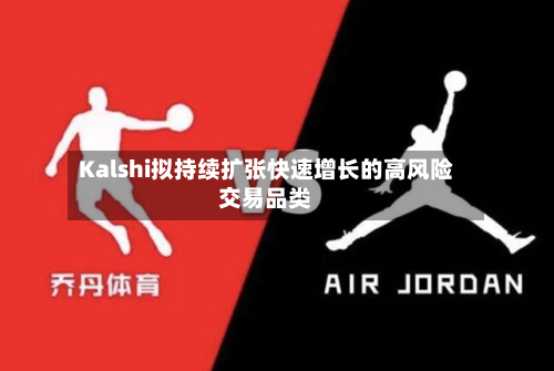 Kalshi拟持续扩张快速增长的高风险交易品类
