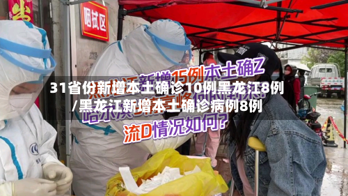 31省份新增本土确诊10例黑龙江8例/黑龙江新增本土确诊病例8例