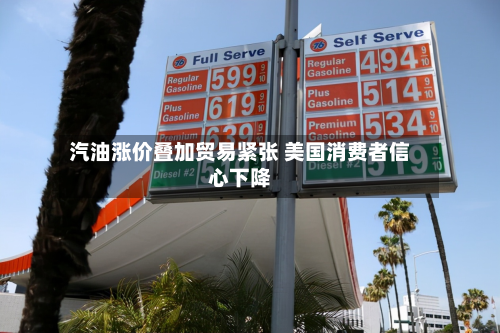 汽油涨价叠加贸易紧张 美国消费者信心下降