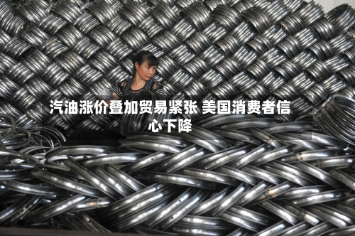 汽油涨价叠加贸易紧张 美国消费者信心下降-第2张图片