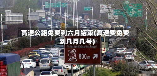高速公路免费到六月结束(高速费免费到几月几号)