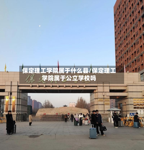 保定理工学院属于什么县/保定理工学院属于公立学校吗-第3张图片