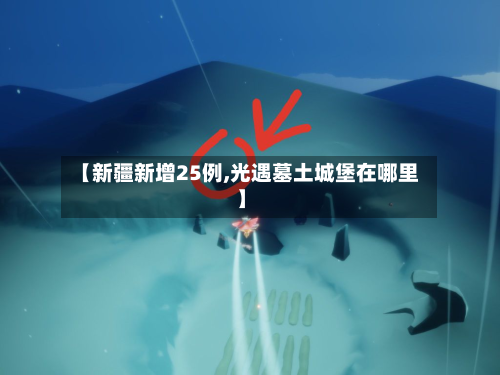 【新疆新增25例,光遇墓土城堡在哪里】-第2张图片