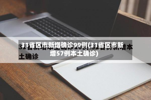 31省区市新增确诊99例(31省区市新增57例本土确诊)-第3张图片