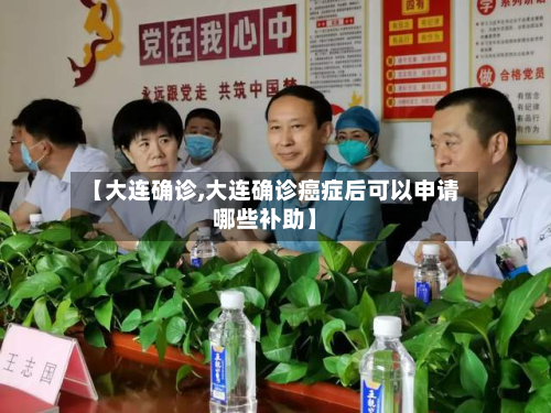 【大连确诊,大连确诊癌症后可以申请哪些补助】-第3张图片