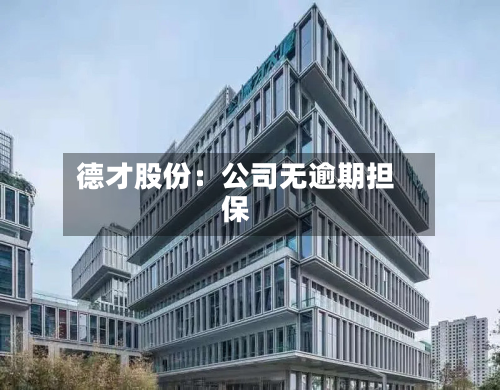 德才股份：公司无逾期担保-第1张图片