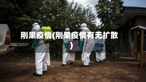 刚果疫情(刚果疫情有无扩散)