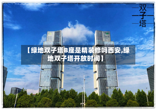 【绿地双子塔B座是精装修吗西安,绿地双子塔开放时间】-第2张图片
