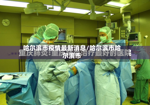 哈尔滨市疫情最新消息/哈尔滨市哈尔滨市-第2张图片