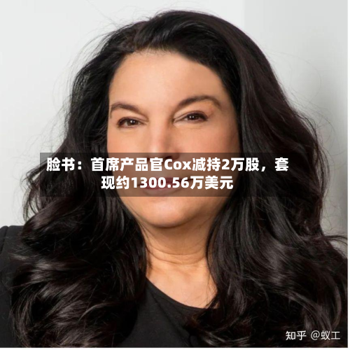 脸书：首席产品官Cox减持2万股，套现约1300.56万美元-第2张图片