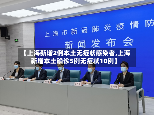 【上海新增2例本土无症状感染者,上海新增本土确诊5例无症状10例】-第2张图片