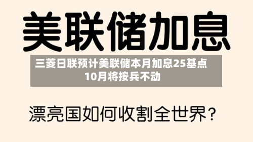 三菱日联预计美联储本月加息25基点 10月将按兵不动-第3张图片